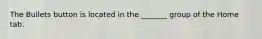 The Bullets button is located in the _______ group of the Home tab.