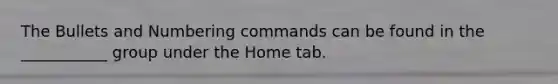 The Bullets and Numbering commands can be found in the ___________ group under the Home tab.