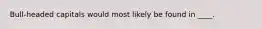 Bull-headed capitals would most likely be found in ____.