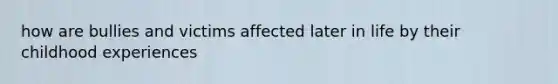 how are bullies and victims affected later in life by their childhood experiences