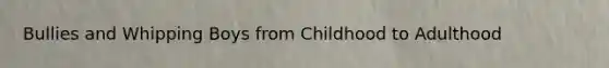 Bullies and Whipping Boys from Childhood to Adulthood