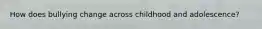 How does bullying change across childhood and adolescence?