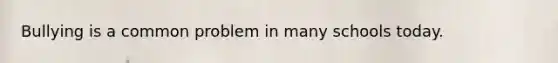 Bullying is a common problem in many schools today.