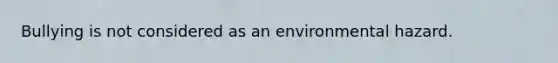 Bullying is not considered as an environmental hazard.