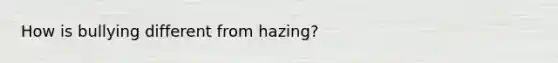 How is bullying different from hazing?