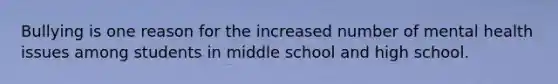 Bullying is one reason for the increased number of mental health issues among students in middle school and high school.