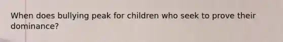 When does bullying peak for children who seek to prove their dominance?