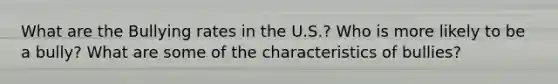 What are the Bullying rates in the U.S.? Who is more likely to be a bully? What are some of the characteristics of bullies?