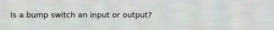 Is a bump switch an input or output?