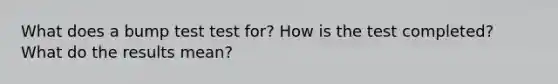 What does a bump test test for? How is the test completed? What do the results mean?