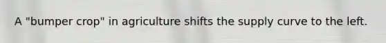 A "bumper crop" in agriculture shifts the supply curve to the left.