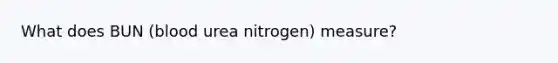 What does BUN (blood urea nitrogen) measure?