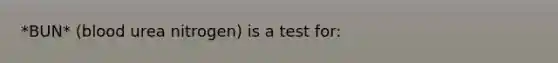 *BUN* (blood urea nitrogen) is a test for: