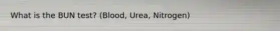 What is the BUN test? (Blood, Urea, Nitrogen)