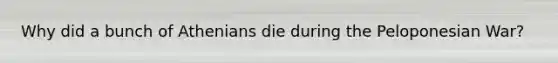 Why did a bunch of Athenians die during the Peloponesian War?