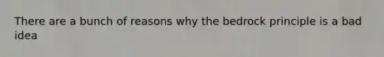 There are a bunch of reasons why the bedrock principle is a bad idea