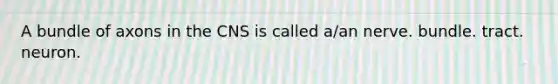 A bundle of axons in the CNS is called a/an nerve. bundle. tract. neuron.