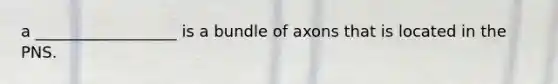 a __________________ is a bundle of axons that is located in the PNS.