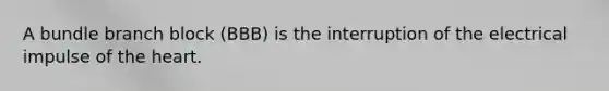 A bundle branch block (BBB) is the interruption of the electrical impulse of the heart.