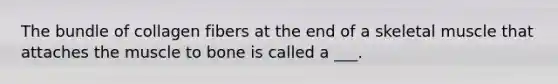 The bundle of collagen fibers at the end of a skeletal muscle that attaches the muscle to bone is called a ___.