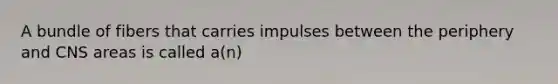 A bundle of fibers that carries impulses between the periphery and CNS areas is called a(n)