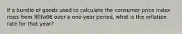 If a bundle of goods used to calculate the consumer price index rises from 80 to86 over a one-year period, what is the inflation rate for that year?