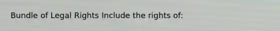 Bundle of Legal Rights Include the rights of: