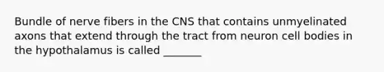 Bundle of nerve fibers in the CNS that contains unmyelinated axons that extend through the tract from neuron cell bodies in the hypothalamus is called _______