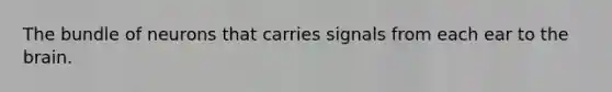 The bundle of neurons that carries signals from each ear to the brain.