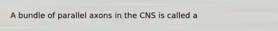 A bundle of parallel axons in the CNS is called a