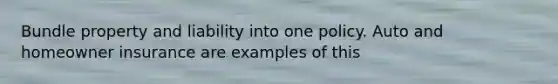 Bundle property and liability into one policy. Auto and homeowner insurance are examples of this