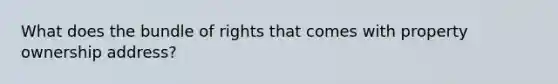 What does the bundle of rights that comes with property ownership address?