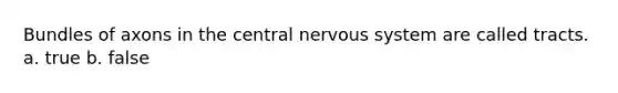 Bundles of axons in the central nervous system are called tracts. a. true b. false