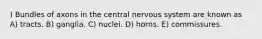 ) Bundles of axons in the central nervous system are known as A) tracts. B) ganglia. C) nuclei. D) horns. E) commissures.