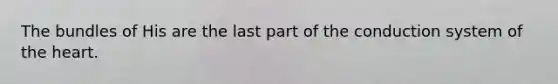 The bundles of His are the last part of the conduction system of the heart.
