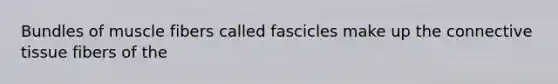 Bundles of muscle fibers called fascicles make up the connective tissue fibers of the