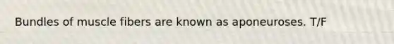 Bundles of muscle fibers are known as aponeuroses. T/F
