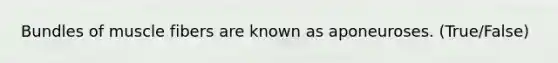 Bundles of muscle fibers are known as aponeuroses. (True/False)