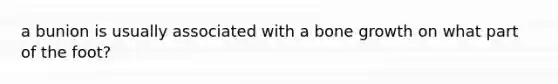 a bunion is usually associated with a bone growth on what part of the foot?