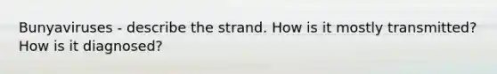 Bunyaviruses - describe the strand. How is it mostly transmitted? How is it diagnosed?