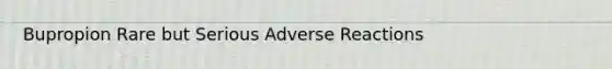 Bupropion Rare but Serious Adverse Reactions