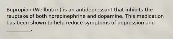 Bupropion (Wellbutrin) is an antidepressant that inhibits the reuptake of both norepinephrine and dopamine. This medication has been shown to help reduce symptoms of depression and __________.