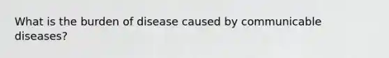 What is the burden of disease caused by communicable diseases?