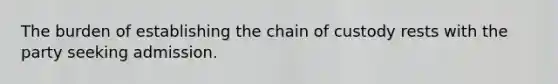 The burden of establishing the chain of custody rests with the party seeking admission.