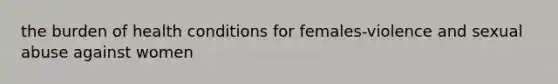 the burden of health conditions for females-violence and sexual abuse against women