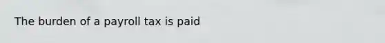 The burden of a payroll tax is paid