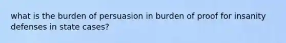 what is the burden of persuasion in burden of proof for insanity defenses in state cases?