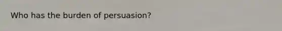 Who has the burden of persuasion?