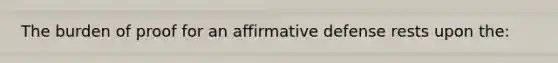 The burden of proof for an affirmative defense rests upon the: