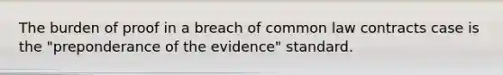 The burden of proof in a breach of common law contracts case is the "preponderance of the evidence" standard.